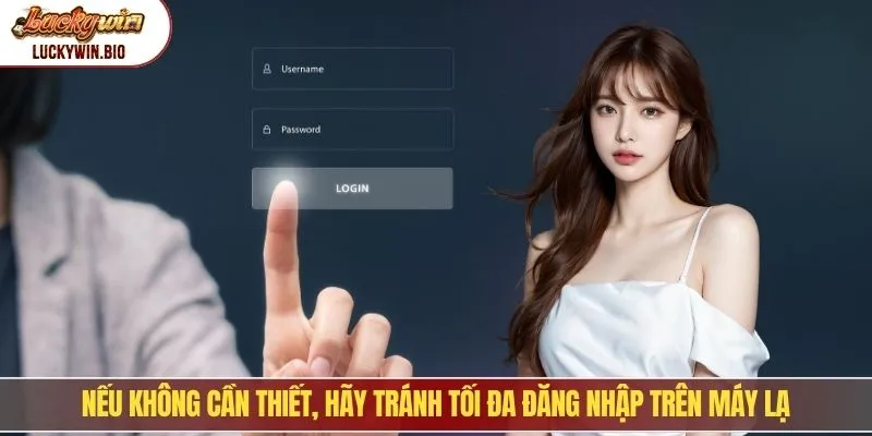 Nếu không cần thiết, hãy tránh tối đa đăng nhập trên máy lạ