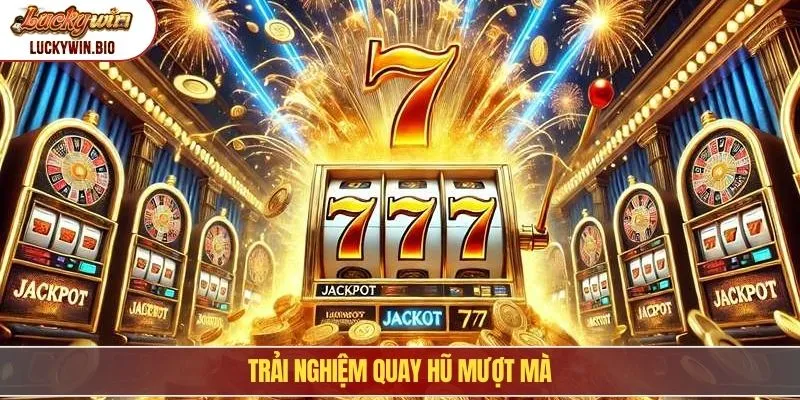 Trải nghiệm quay hũ mượt mà