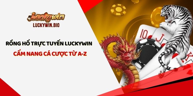 Rồng Hổ Trực Tuyến Luckywin - Cẩm Nang Cá Cược Từ A-Z 