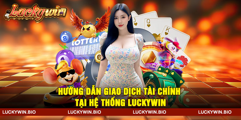 Hướng dẫn giao dịch tài chính tại hệ thống Luckywin